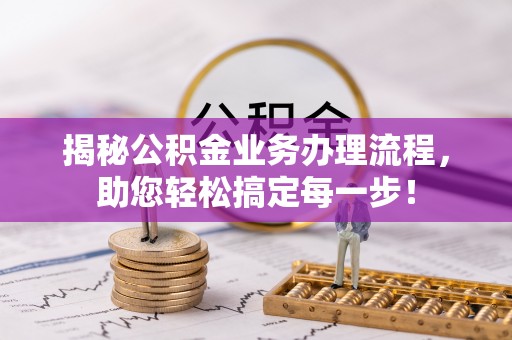 岳阳揭秘公积金业务办理流程，助您轻松搞定每一步！