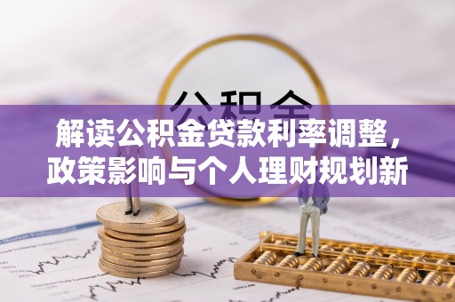 岳阳解读公积金贷款利率调整，政策影响与个人理财规划新思路
