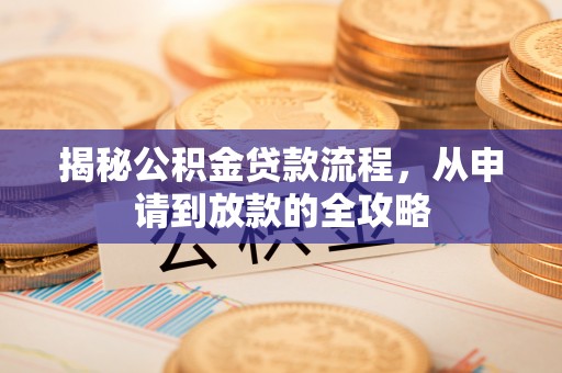 岳阳揭秘公积金贷款流程，从申请到放款的全攻略