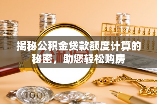 岳阳揭秘公积金贷款额度计算的秘密，助您轻松购房