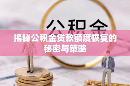 岳阳揭秘公积金贷款额度恢复的秘密与策略