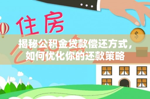 岳阳揭秘公积金贷款偿还方式，如何优化你的还款策略