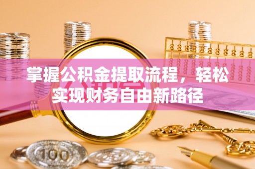 岳阳掌握公积金提取流程，轻松实现财务自由新路径