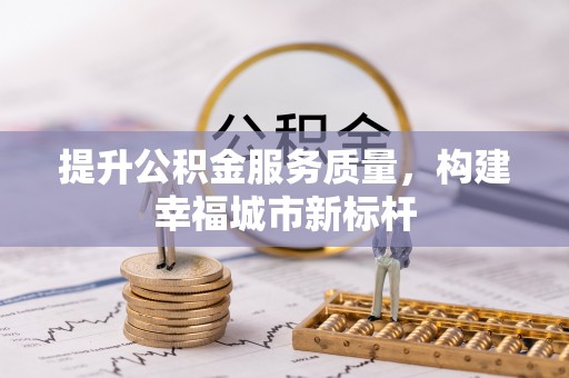 岳阳提升公积金服务质量，构建幸福城市新标杆