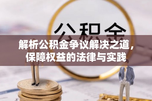 岳阳解析公积金争议解决之道，保障权益的法律与实践