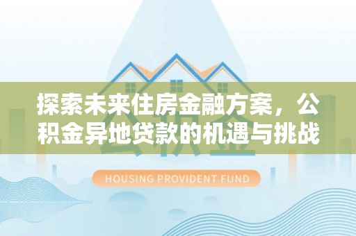 岳阳探索未来住房金融方案，公积金异地贷款的机遇与挑战