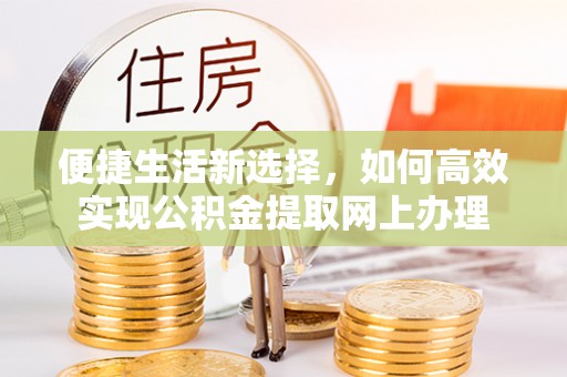 岳阳便捷生活新选择，如何高效实现公积金提取网上办理