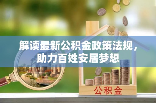 岳阳解读最新公积金政策法规，助力百姓安居梦想
