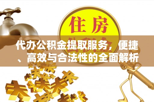 岳阳代办公积金提取服务，便捷、高效与合法性的全面解析