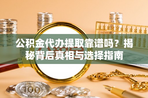 岳阳公积金代办提取靠谱吗？揭秘背后真相与选择指南