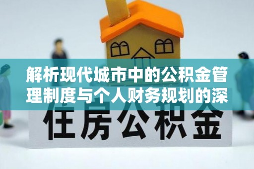 岳阳解析现代城市中的公积金管理制度与个人财务规划的深度关联