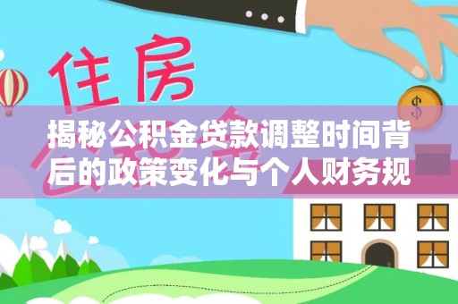 岳阳揭秘公积金贷款调整时间背后的政策变化与个人财务规划