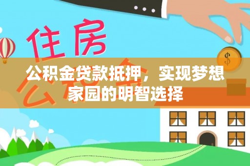 岳阳公积金贷款抵押，实现梦想家园的明智选择