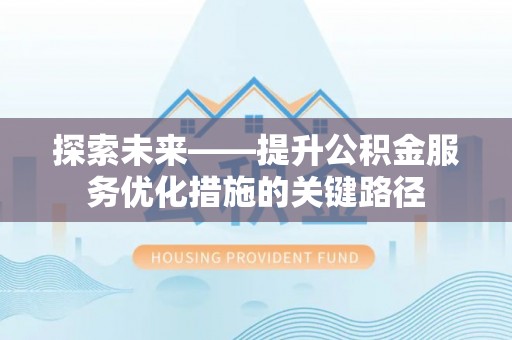 岳阳探索未来——提升公积金服务优化措施的关键路径