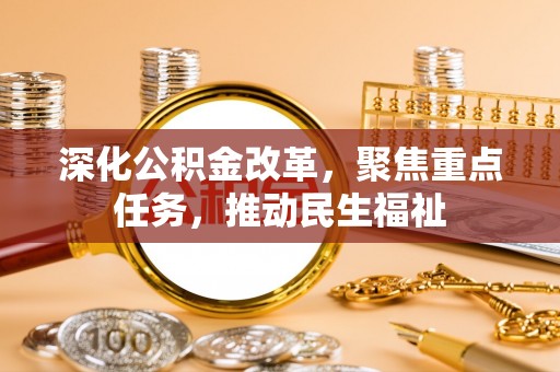 岳阳深化公积金改革，聚焦重点任务，推动民生福祉