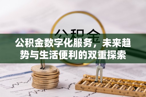 岳阳公积金数字化服务，未来趋势与生活便利的双重探索