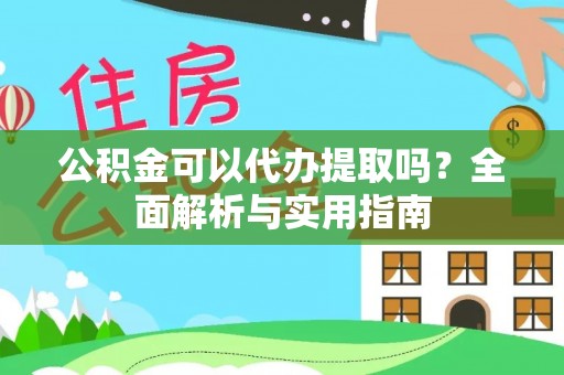 岳阳公积金可以代办提取吗？全面解析与实用指南