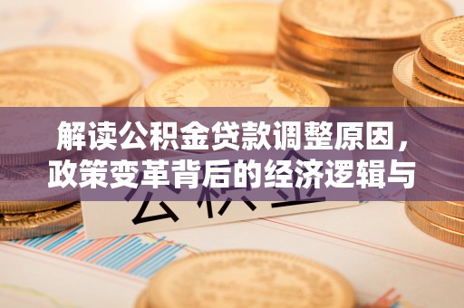 岳阳解读公积金贷款调整原因，政策变革背后的经济逻辑与民生影响